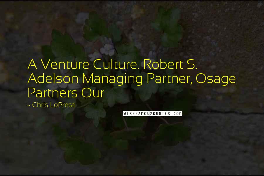 Chris LoPresti Quotes: A Venture Culture. Robert S. Adelson Managing Partner, Osage Partners Our