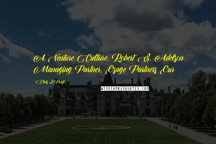 Chris LoPresti Quotes: A Venture Culture. Robert S. Adelson Managing Partner, Osage Partners Our