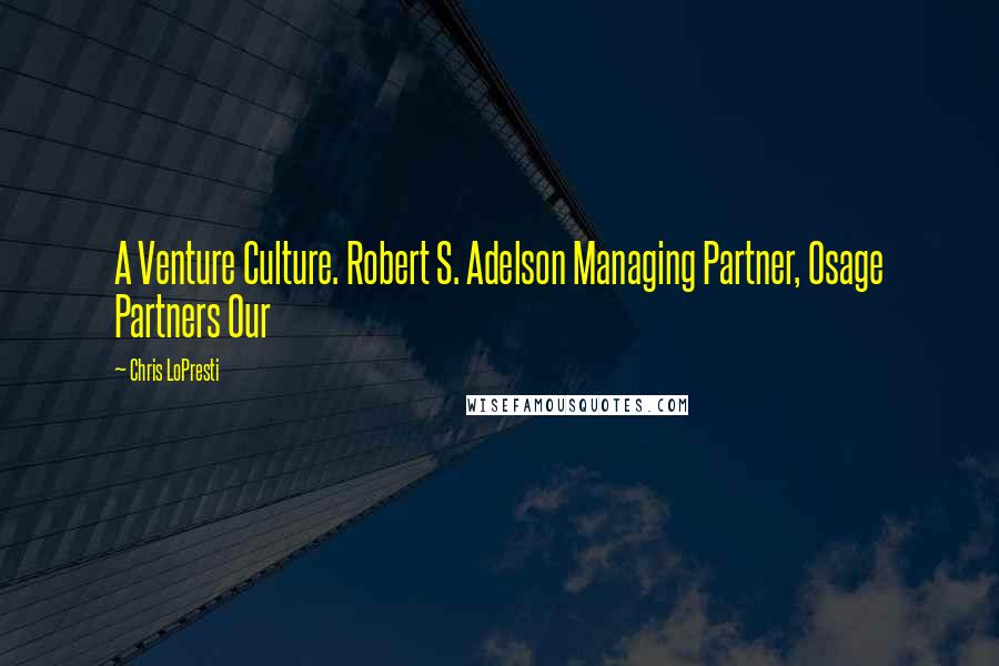 Chris LoPresti Quotes: A Venture Culture. Robert S. Adelson Managing Partner, Osage Partners Our