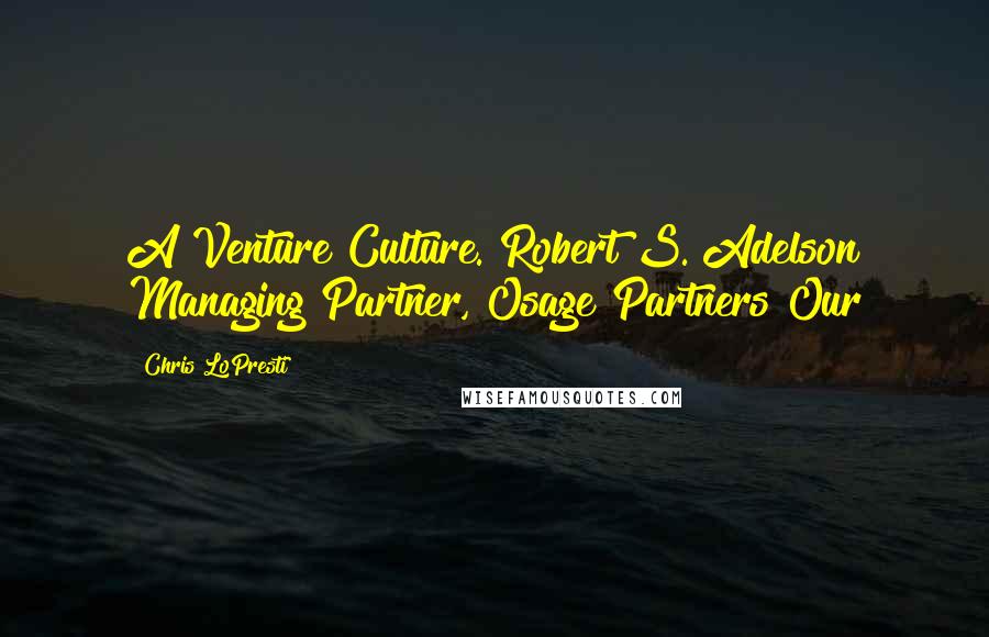 Chris LoPresti Quotes: A Venture Culture. Robert S. Adelson Managing Partner, Osage Partners Our