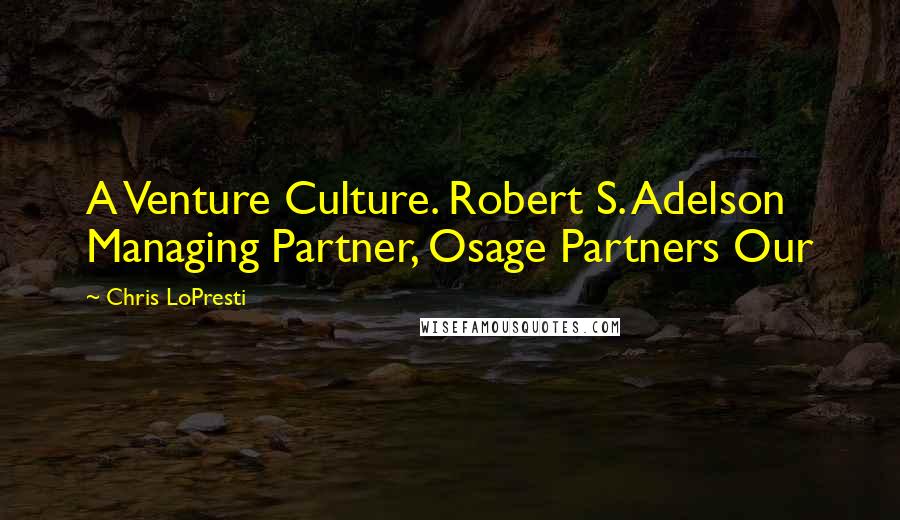 Chris LoPresti Quotes: A Venture Culture. Robert S. Adelson Managing Partner, Osage Partners Our