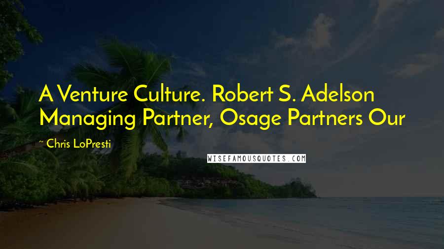 Chris LoPresti Quotes: A Venture Culture. Robert S. Adelson Managing Partner, Osage Partners Our