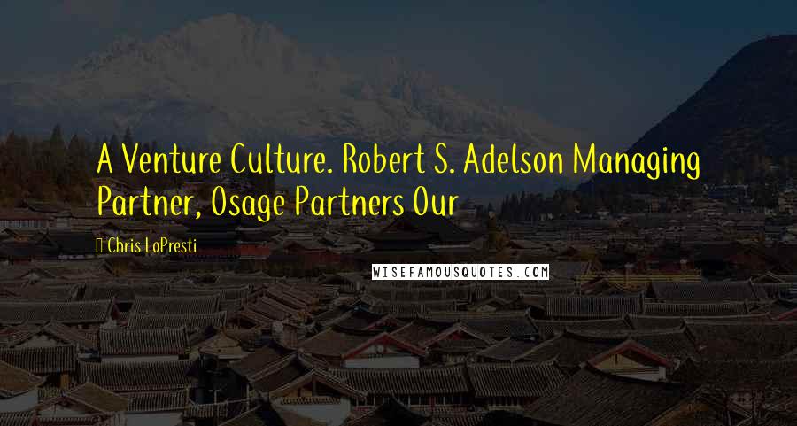 Chris LoPresti Quotes: A Venture Culture. Robert S. Adelson Managing Partner, Osage Partners Our