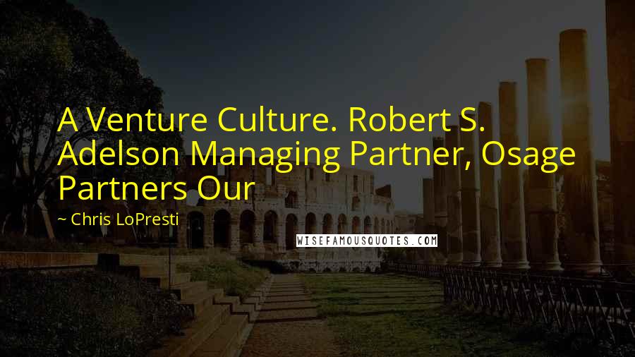 Chris LoPresti Quotes: A Venture Culture. Robert S. Adelson Managing Partner, Osage Partners Our