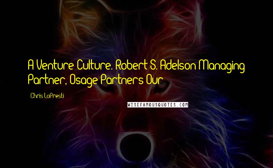 Chris LoPresti Quotes: A Venture Culture. Robert S. Adelson Managing Partner, Osage Partners Our