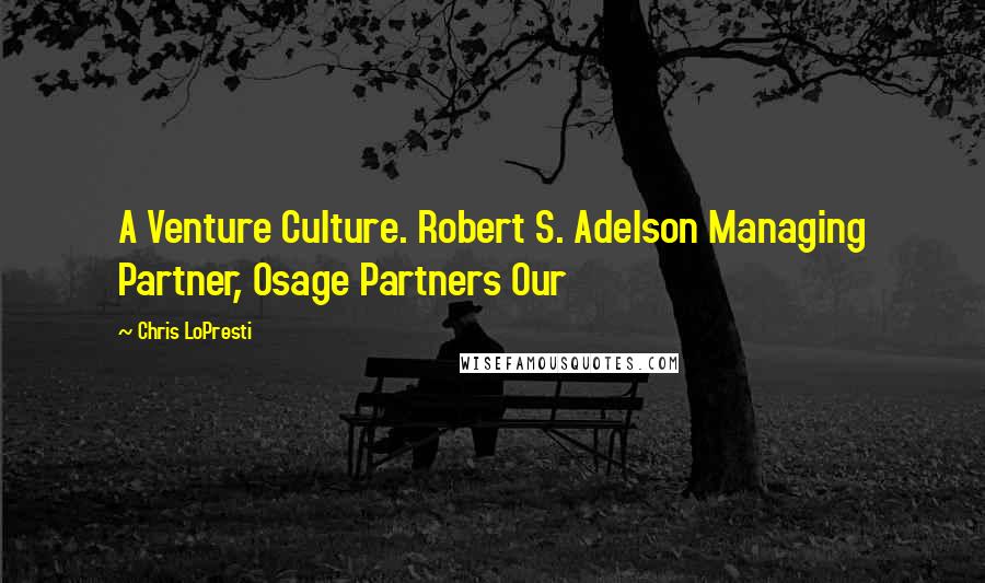 Chris LoPresti Quotes: A Venture Culture. Robert S. Adelson Managing Partner, Osage Partners Our