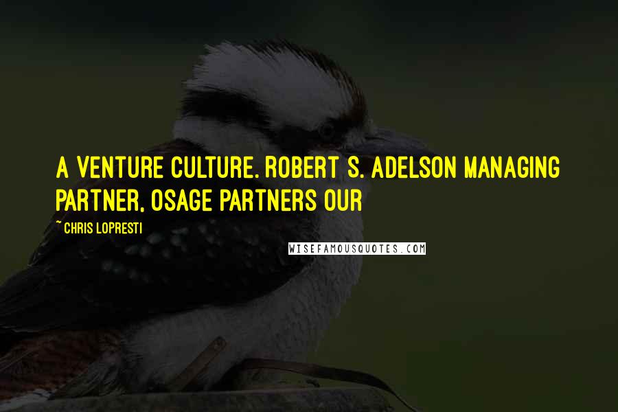 Chris LoPresti Quotes: A Venture Culture. Robert S. Adelson Managing Partner, Osage Partners Our