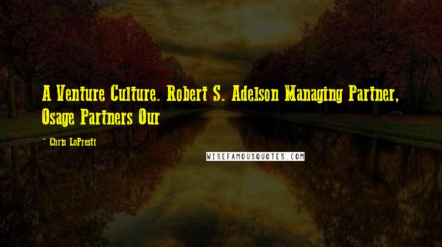 Chris LoPresti Quotes: A Venture Culture. Robert S. Adelson Managing Partner, Osage Partners Our