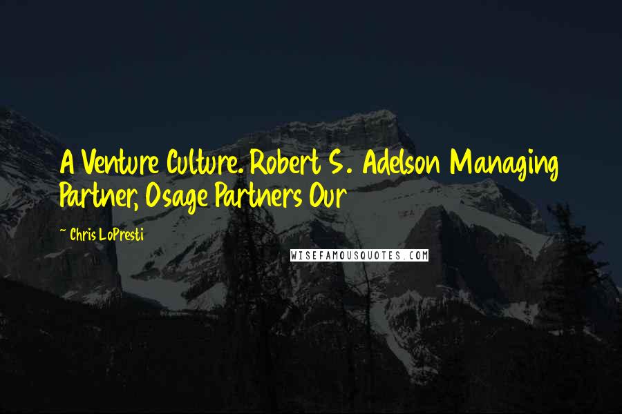 Chris LoPresti Quotes: A Venture Culture. Robert S. Adelson Managing Partner, Osage Partners Our