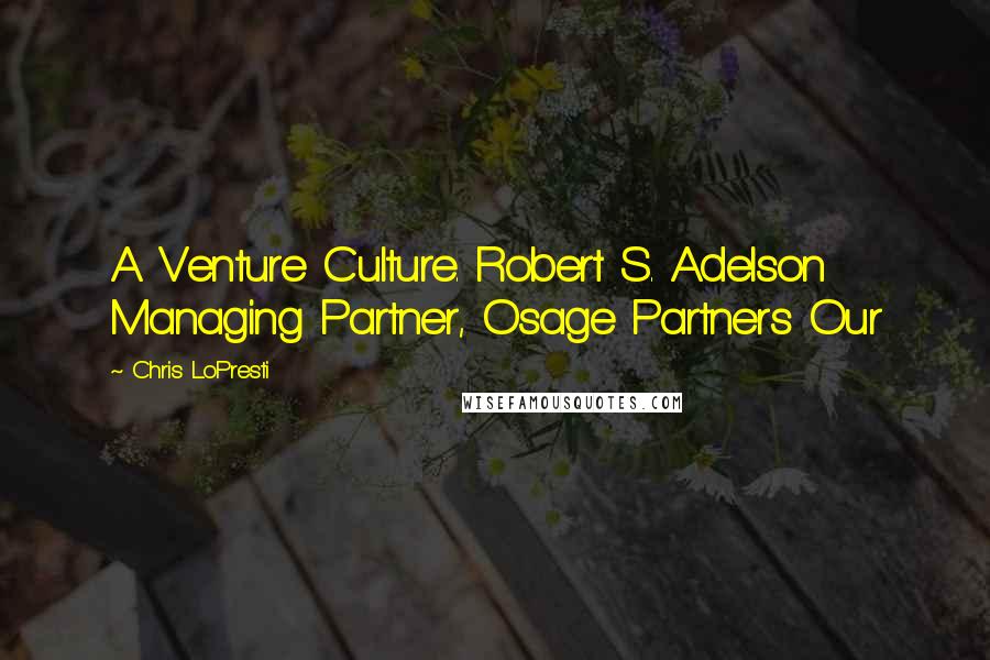 Chris LoPresti Quotes: A Venture Culture. Robert S. Adelson Managing Partner, Osage Partners Our