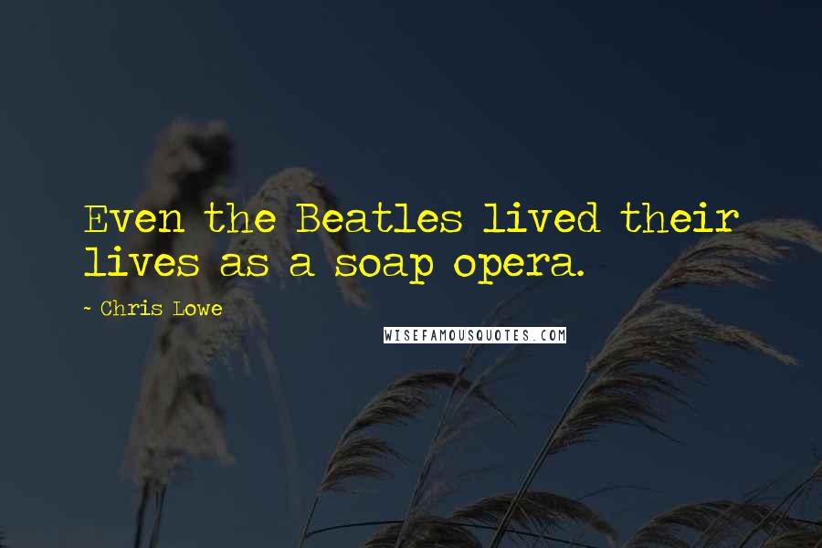 Chris Lowe Quotes: Even the Beatles lived their lives as a soap opera.