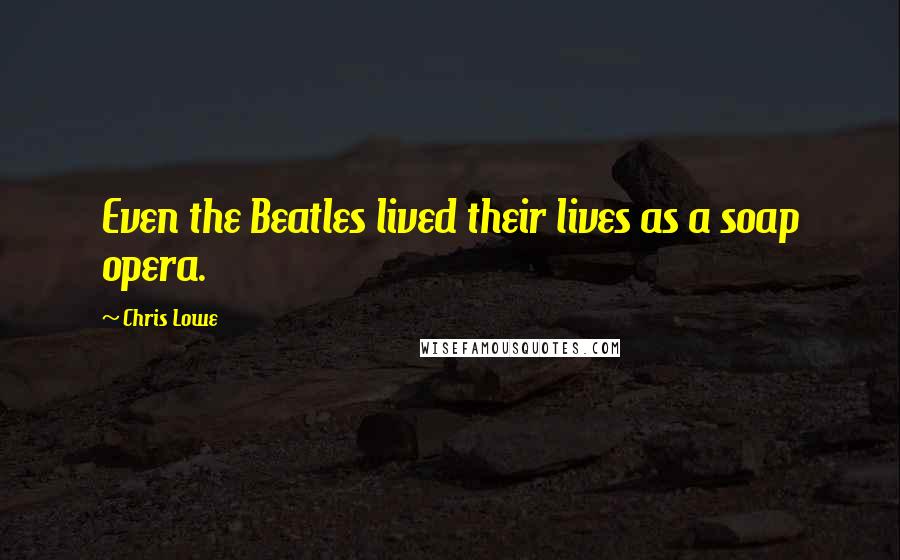 Chris Lowe Quotes: Even the Beatles lived their lives as a soap opera.