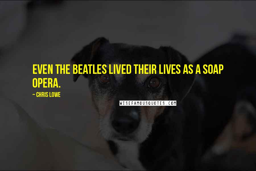 Chris Lowe Quotes: Even the Beatles lived their lives as a soap opera.