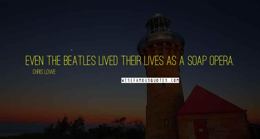 Chris Lowe Quotes: Even the Beatles lived their lives as a soap opera.