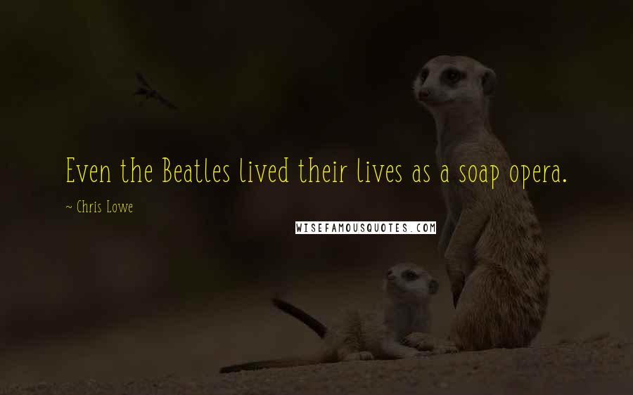 Chris Lowe Quotes: Even the Beatles lived their lives as a soap opera.