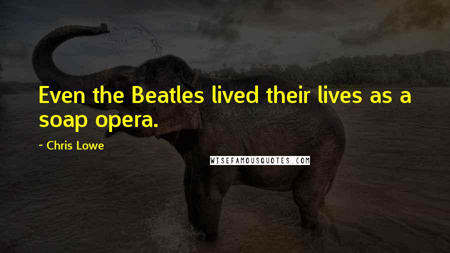 Chris Lowe Quotes: Even the Beatles lived their lives as a soap opera.