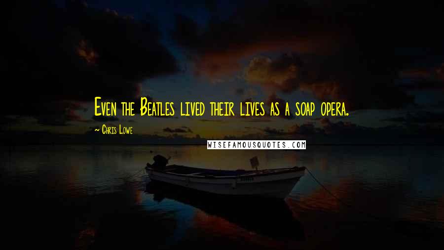 Chris Lowe Quotes: Even the Beatles lived their lives as a soap opera.