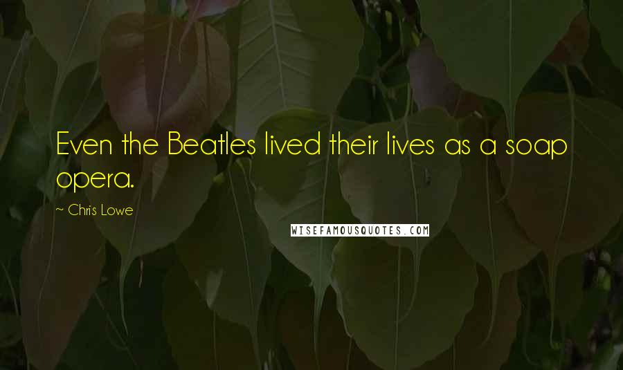 Chris Lowe Quotes: Even the Beatles lived their lives as a soap opera.