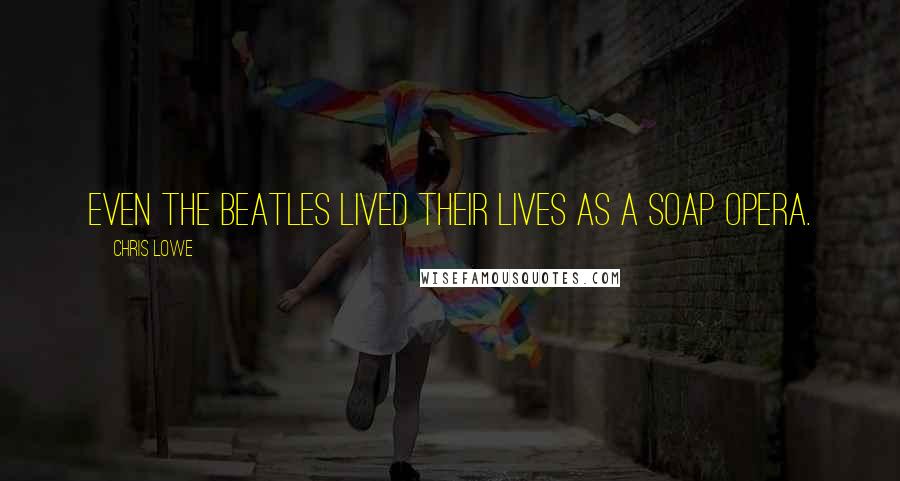 Chris Lowe Quotes: Even the Beatles lived their lives as a soap opera.