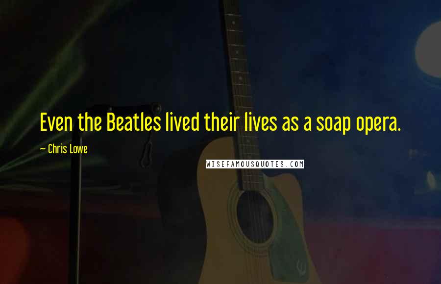 Chris Lowe Quotes: Even the Beatles lived their lives as a soap opera.