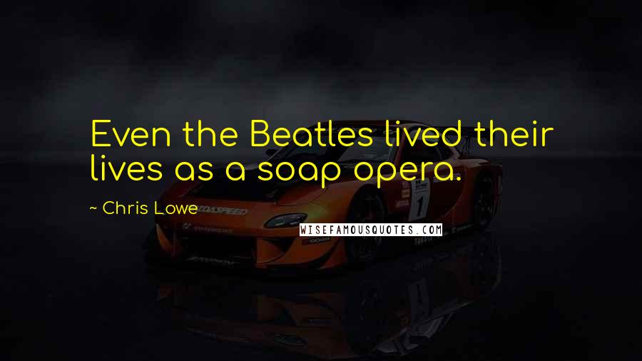 Chris Lowe Quotes: Even the Beatles lived their lives as a soap opera.