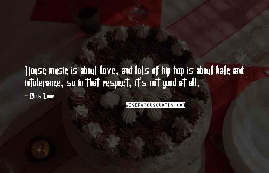 Chris Lowe Quotes: House music is about love, and lots of hip hop is about hate and intolerance, so in that respect, it's not good at all.