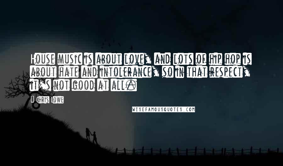Chris Lowe Quotes: House music is about love, and lots of hip hop is about hate and intolerance, so in that respect, it's not good at all.