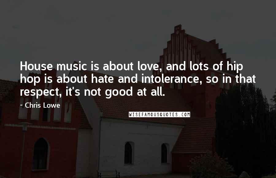 Chris Lowe Quotes: House music is about love, and lots of hip hop is about hate and intolerance, so in that respect, it's not good at all.