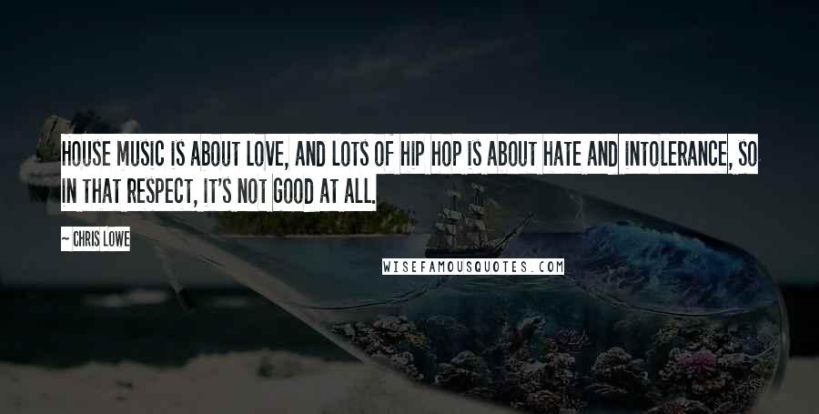 Chris Lowe Quotes: House music is about love, and lots of hip hop is about hate and intolerance, so in that respect, it's not good at all.