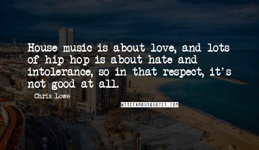Chris Lowe Quotes: House music is about love, and lots of hip hop is about hate and intolerance, so in that respect, it's not good at all.