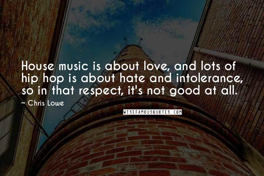 Chris Lowe Quotes: House music is about love, and lots of hip hop is about hate and intolerance, so in that respect, it's not good at all.