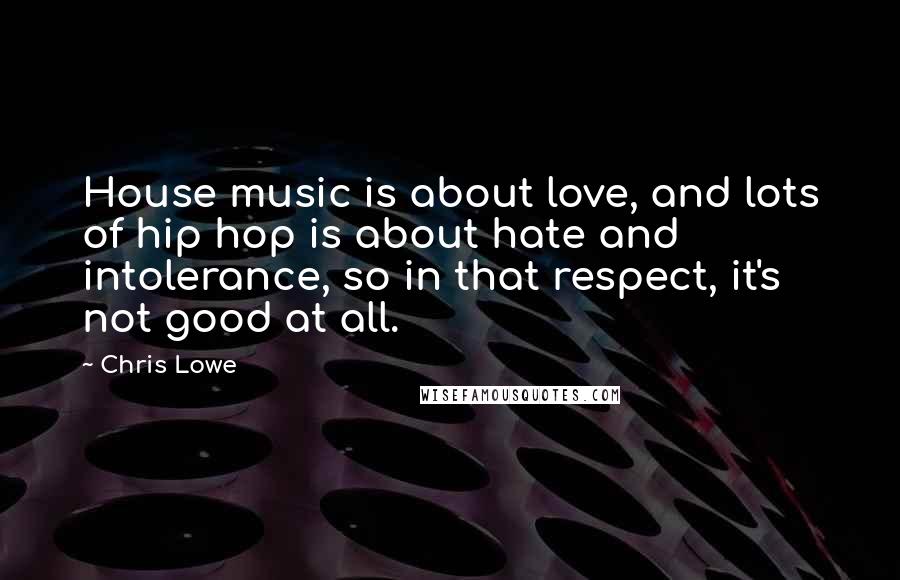 Chris Lowe Quotes: House music is about love, and lots of hip hop is about hate and intolerance, so in that respect, it's not good at all.