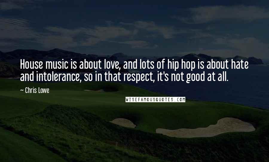 Chris Lowe Quotes: House music is about love, and lots of hip hop is about hate and intolerance, so in that respect, it's not good at all.