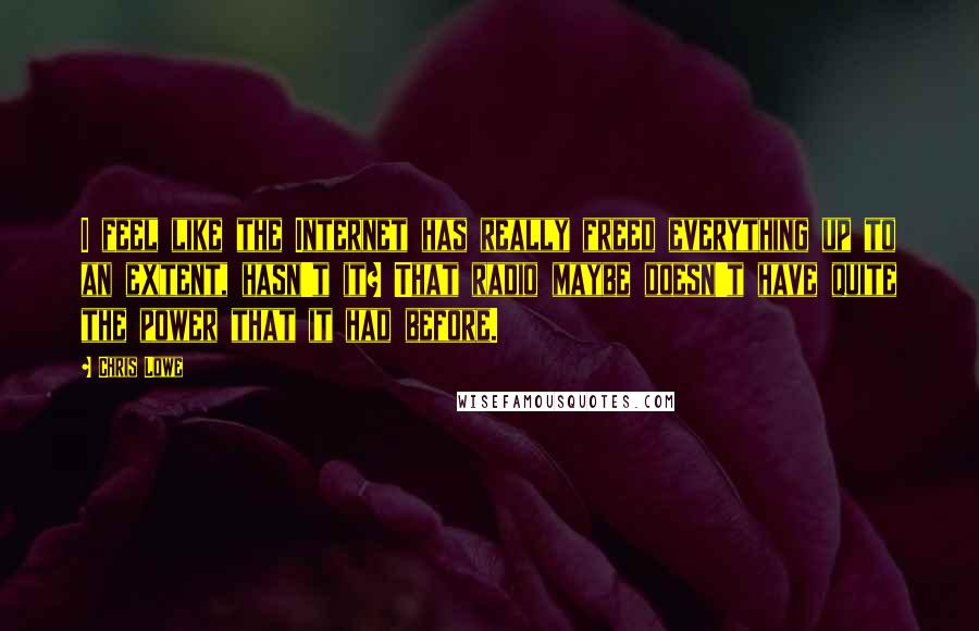 Chris Lowe Quotes: I feel like the Internet has really freed everything up to an extent, hasn't it? That radio maybe doesn't have quite the power that it had before.