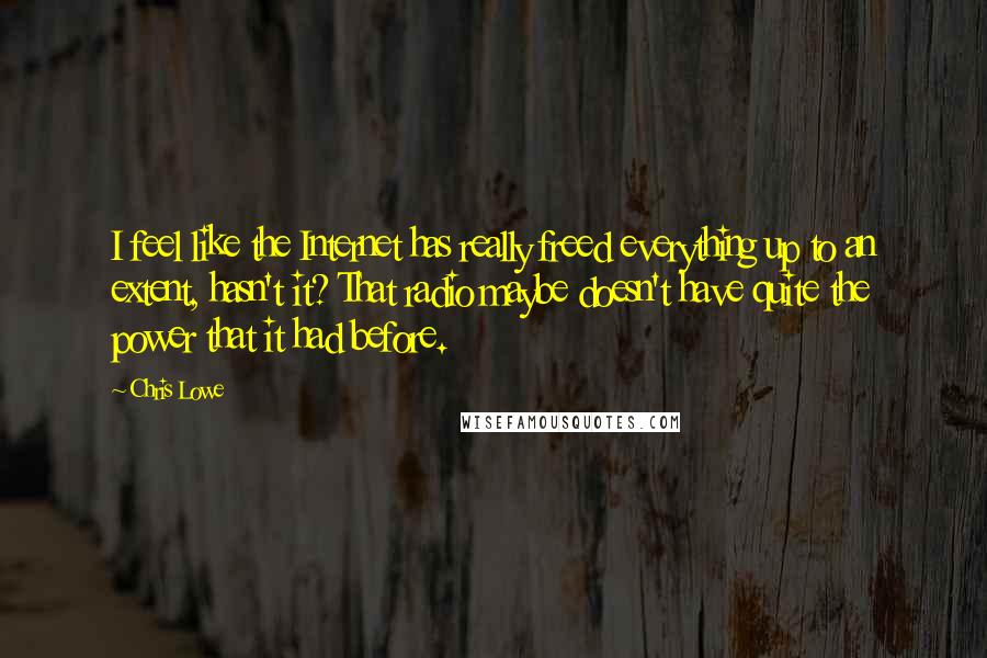 Chris Lowe Quotes: I feel like the Internet has really freed everything up to an extent, hasn't it? That radio maybe doesn't have quite the power that it had before.