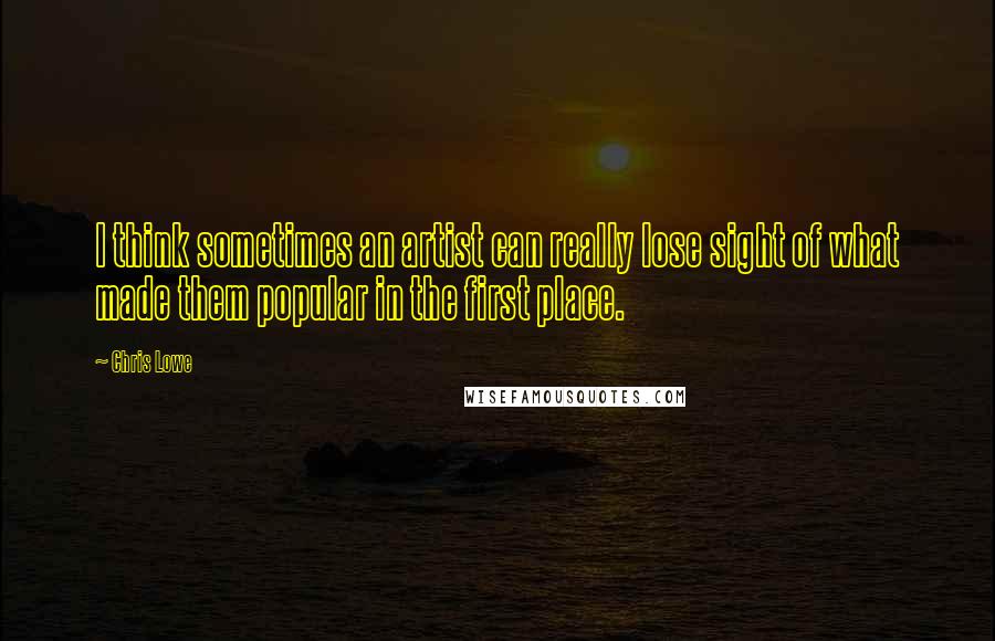 Chris Lowe Quotes: I think sometimes an artist can really lose sight of what made them popular in the first place.