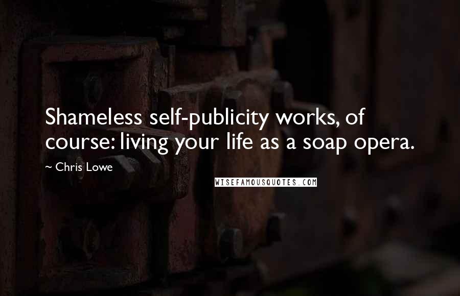 Chris Lowe Quotes: Shameless self-publicity works, of course: living your life as a soap opera.