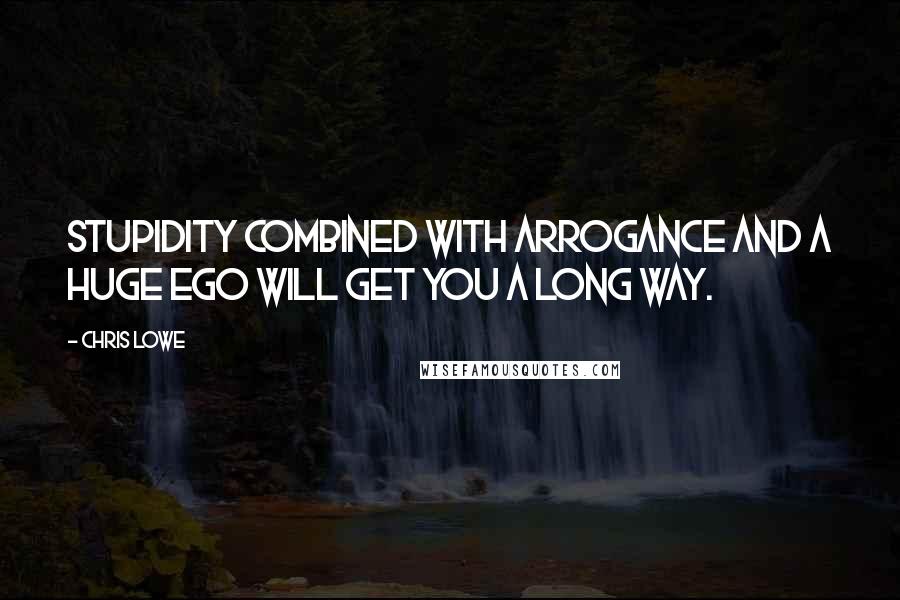 Chris Lowe Quotes: Stupidity combined with arrogance and a huge ego will get you a long way.