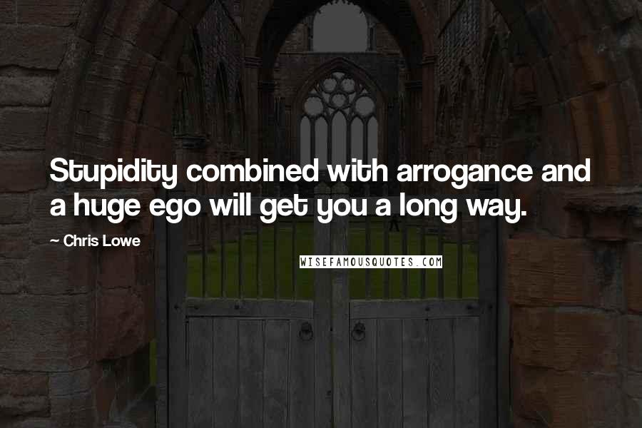 Chris Lowe Quotes: Stupidity combined with arrogance and a huge ego will get you a long way.