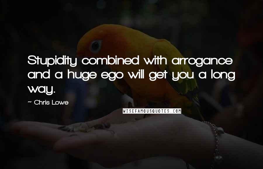 Chris Lowe Quotes: Stupidity combined with arrogance and a huge ego will get you a long way.