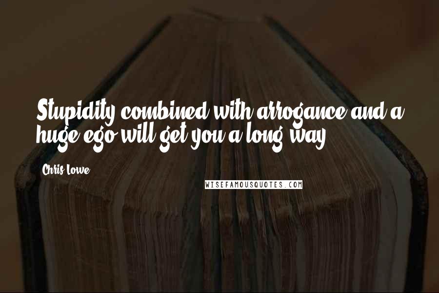 Chris Lowe Quotes: Stupidity combined with arrogance and a huge ego will get you a long way.