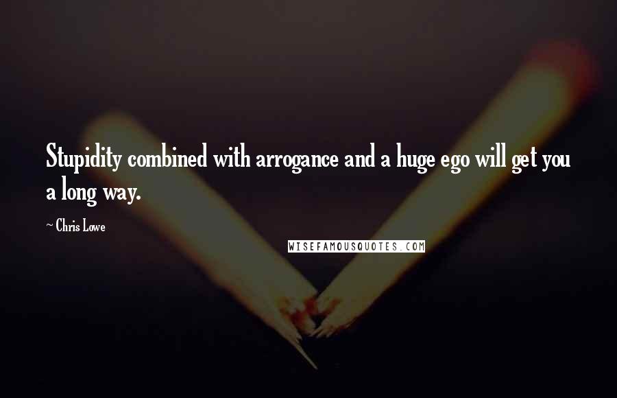 Chris Lowe Quotes: Stupidity combined with arrogance and a huge ego will get you a long way.