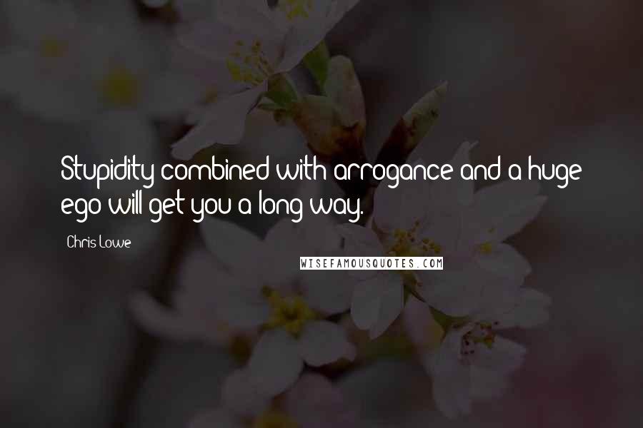 Chris Lowe Quotes: Stupidity combined with arrogance and a huge ego will get you a long way.