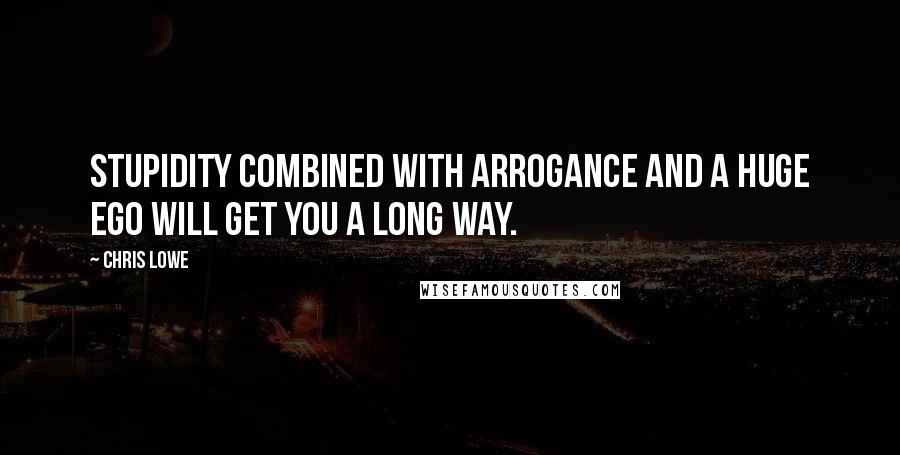 Chris Lowe Quotes: Stupidity combined with arrogance and a huge ego will get you a long way.