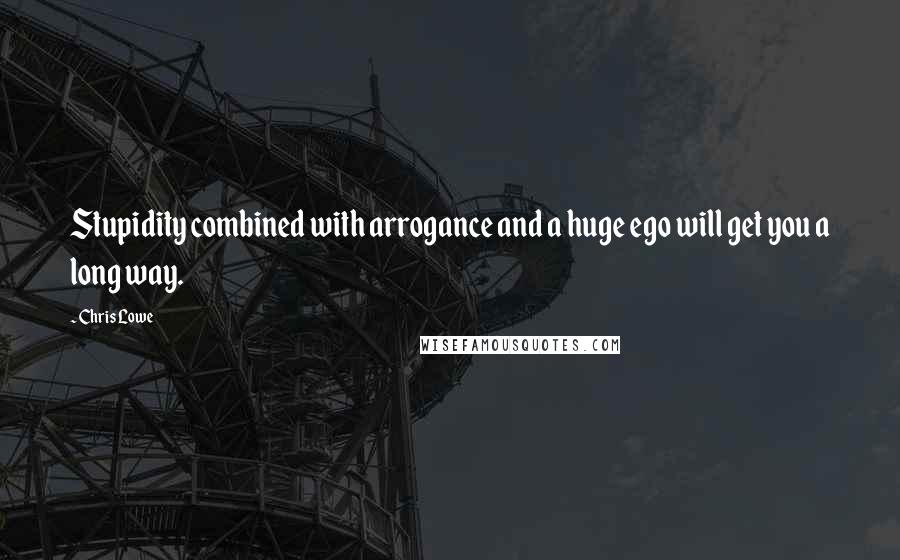 Chris Lowe Quotes: Stupidity combined with arrogance and a huge ego will get you a long way.