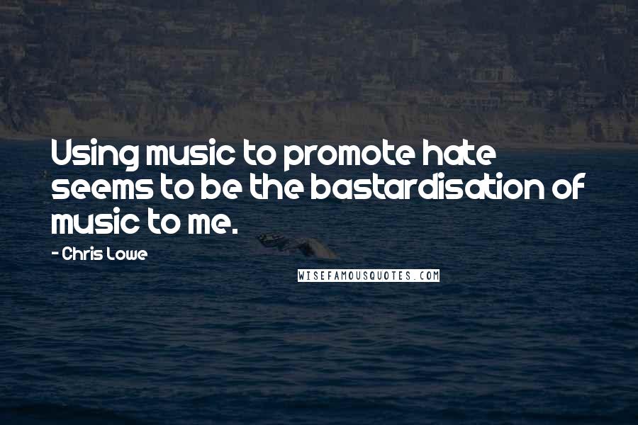 Chris Lowe Quotes: Using music to promote hate seems to be the bastardisation of music to me.