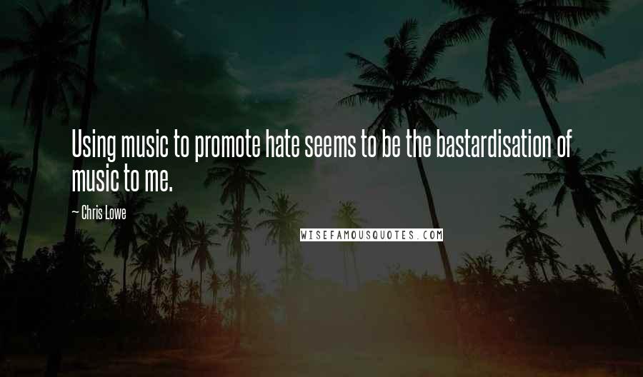 Chris Lowe Quotes: Using music to promote hate seems to be the bastardisation of music to me.