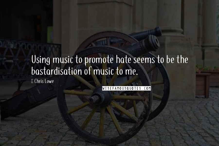 Chris Lowe Quotes: Using music to promote hate seems to be the bastardisation of music to me.