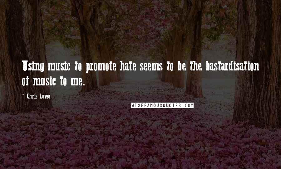 Chris Lowe Quotes: Using music to promote hate seems to be the bastardisation of music to me.