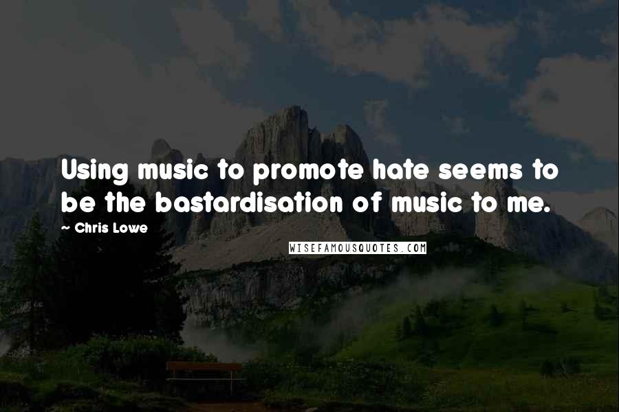 Chris Lowe Quotes: Using music to promote hate seems to be the bastardisation of music to me.